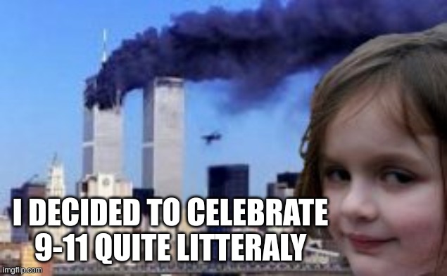 I hope this happens | I DECIDED TO CELEBRATE 9-11 QUITE LITERALLY | image tagged in lol so funny,dark humor | made w/ Imgflip meme maker