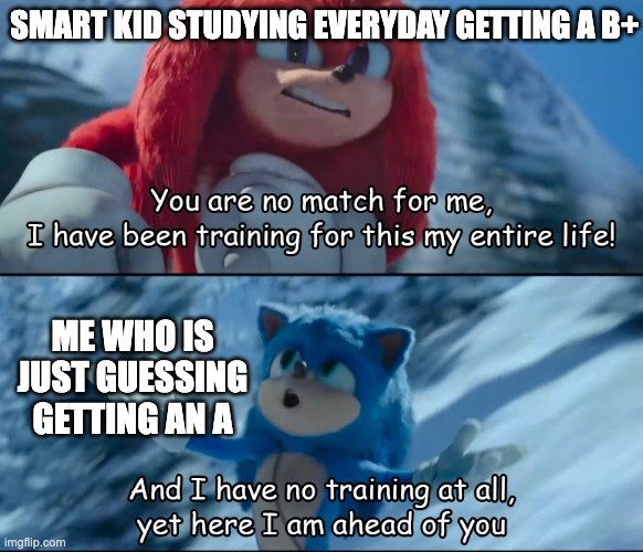 idk what to title this | SMART KID STUDYING EVERYDAY GETTING A B+; ME WHO IS JUST GUESSING GETTING AN A | image tagged in sonic vs knuckles movie,smart kid,dumb meme week,school,tests | made w/ Imgflip meme maker