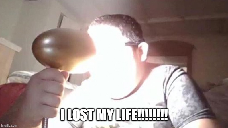 kid shining light into face | I LOST MY LIFE!!!!!!!! | image tagged in kid shining light into face | made w/ Imgflip meme maker