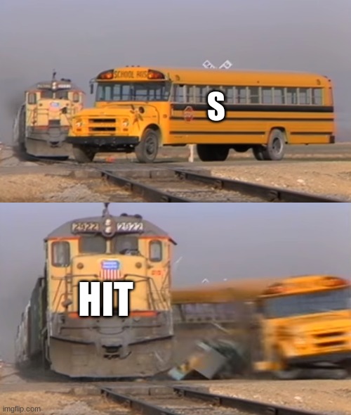 funni | S; HIT | image tagged in a train hitting a school bus | made w/ Imgflip meme maker