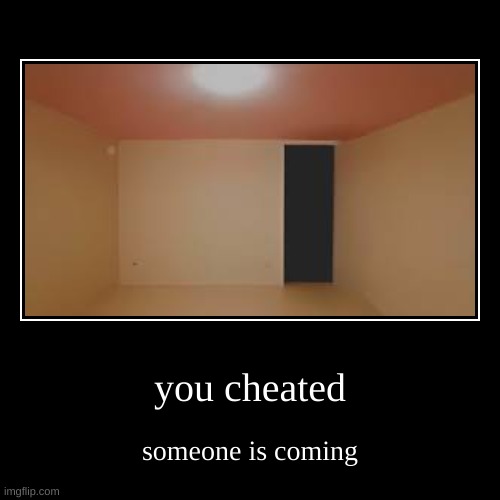 someone is coming | you cheated | someone is coming | image tagged in funny,demotivationals | made w/ Imgflip demotivational maker