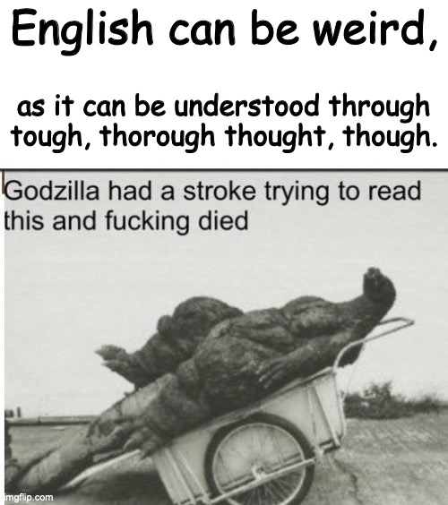 Why | English can be weird, as it can be understood through tough, thorough thought, though. | image tagged in godzilla,no,english | made w/ Imgflip meme maker