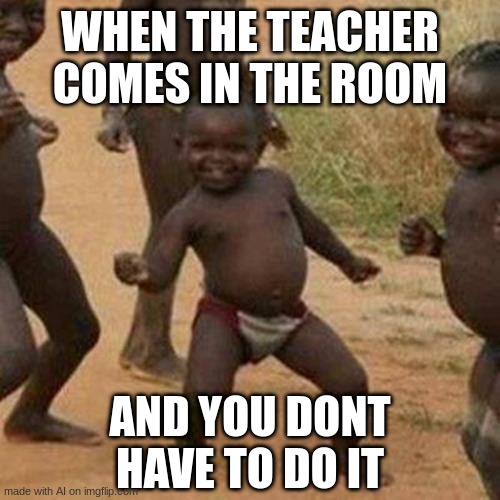 Third World Success Kid | WHEN THE TEACHER COMES IN THE ROOM; AND YOU DONT HAVE TO DO IT | image tagged in memes,third world success kid | made w/ Imgflip meme maker