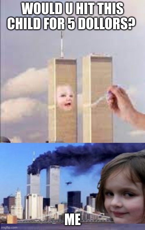 for free dotn even ask me i would do any time any day | WOULD U HIT THIS CHILD FOR 5 DOLLARS? ME | image tagged in lol so funny,911 9/11 twin towers impact | made w/ Imgflip meme maker