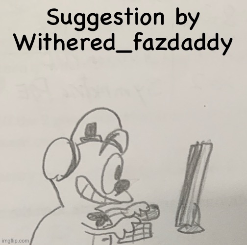 Suggestion by Withered_fazdaddy | made w/ Imgflip meme maker