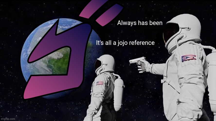 Always Has Been | Always has been; It's all a jojo reference | image tagged in memes,always has been | made w/ Imgflip meme maker