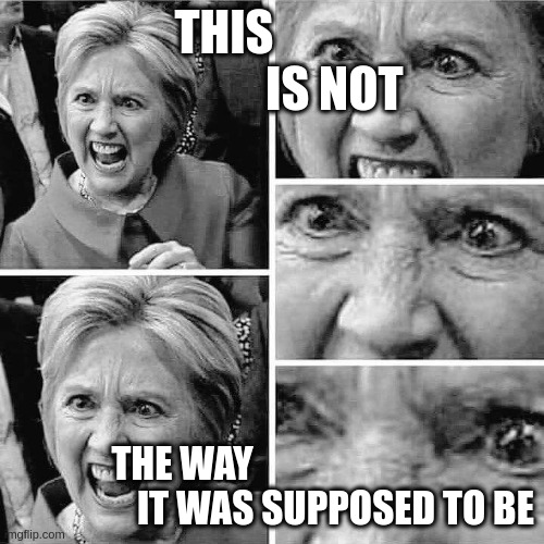 Hillary clinton angry rage mental insane mafia | THIS                        IS NOT; THE WAY                                          IT WAS SUPPOSED TO BE | image tagged in hillary clinton angry rage mental insane mafia | made w/ Imgflip meme maker