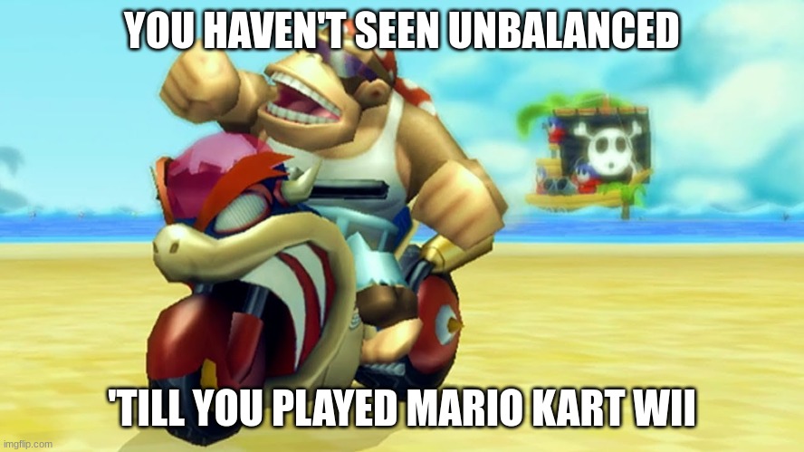 Mario Kart Wii Funky Kong | YOU HAVEN'T SEEN UNBALANCED 'TILL YOU PLAYED MARIO KART WII | image tagged in mario kart wii funky kong | made w/ Imgflip meme maker