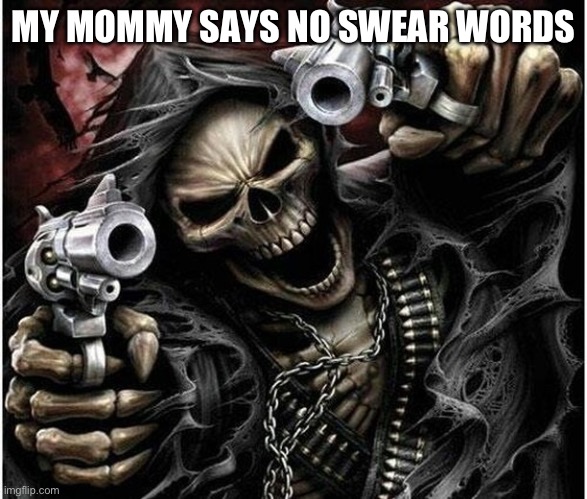 Badass Skeleton | MY MOMMY SAYS NO SWEAR WORDS | image tagged in badass skeleton | made w/ Imgflip meme maker