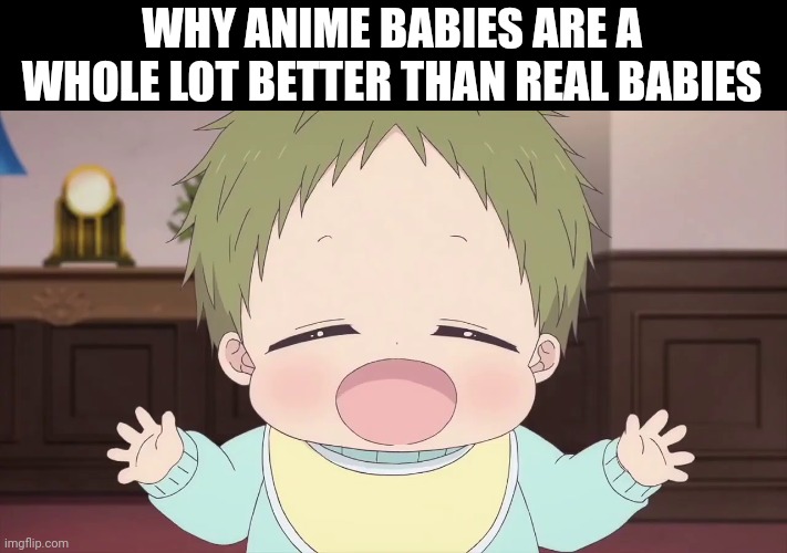 (Dies of cuteness) | WHY ANIME BABIES ARE A WHOLE LOT BETTER THAN REAL BABIES | image tagged in anime,baby,cute,gakuen babysitters,kotaro | made w/ Imgflip meme maker
