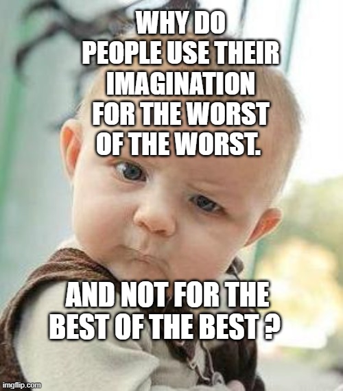 Confused Baby | WHY DO PEOPLE USE THEIR IMAGINATION FOR THE WORST OF THE WORST. AND NOT FOR THE BEST OF THE BEST ? | image tagged in confused baby | made w/ Imgflip meme maker