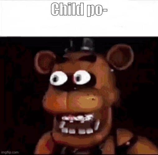 Shocked Freddy Fazbear | Child po- | image tagged in shocked freddy fazbear | made w/ Imgflip meme maker