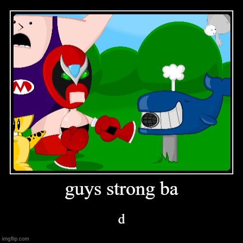 guys strong ba | d | image tagged in funny,demotivationals | made w/ Imgflip demotivational maker