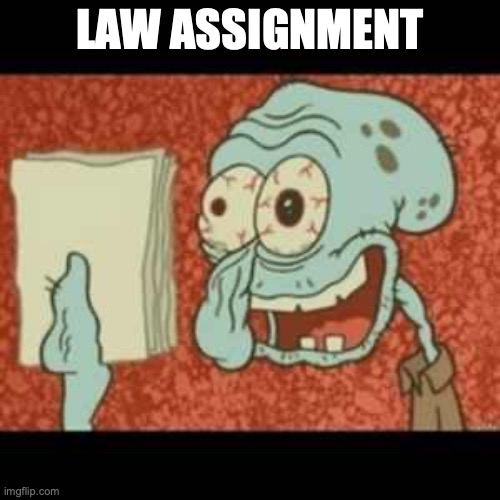 Stressed out Squidward | LAW ASSIGNMENT | image tagged in stressed out squidward | made w/ Imgflip meme maker