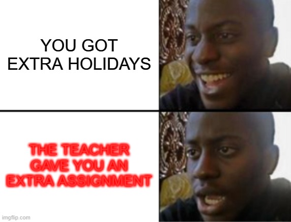 school trauma | YOU GOT EXTRA HOLIDAYS; THE TEACHER GAVE YOU AN EXTRA ASSIGNMENT | image tagged in oh yeah oh no | made w/ Imgflip meme maker