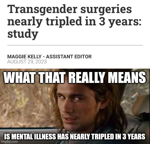 Nearly tripled. | WHAT THAT REALLY MEANS; IS MENTAL ILLNESS HAS NEARLY TRIPLED IN 3 YEARS | image tagged in memes | made w/ Imgflip meme maker