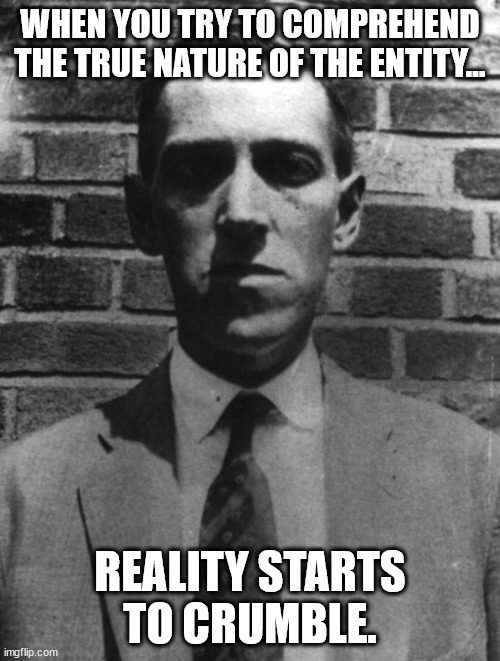 A Meme out of Space. | WHEN YOU TRY TO COMPREHEND THE TRUE NATURE OF THE ENTITY... REALITY STARTS TO CRUMBLE. | image tagged in lovecraft,reality,entity | made w/ Imgflip meme maker
