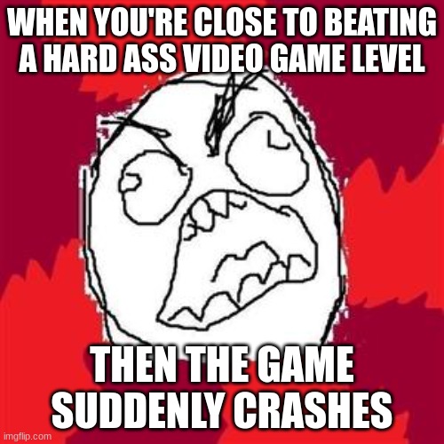 The Horror of Video Game Crashes | WHEN YOU'RE CLOSE TO BEATING A HARD ASS VIDEO GAME LEVEL; THEN THE GAME SUDDENLY CRASHES | image tagged in rage face,crashes,video games,rage,anger | made w/ Imgflip meme maker