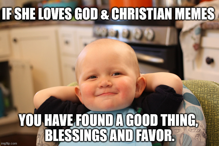 Baby Boss Relaxed Smug Content | IF SHE LOVES GOD & CHRISTIAN MEMES; YOU HAVE FOUND A GOOD THING, 
BLESSINGS AND FAVOR. | image tagged in baby boss relaxed smug content | made w/ Imgflip meme maker