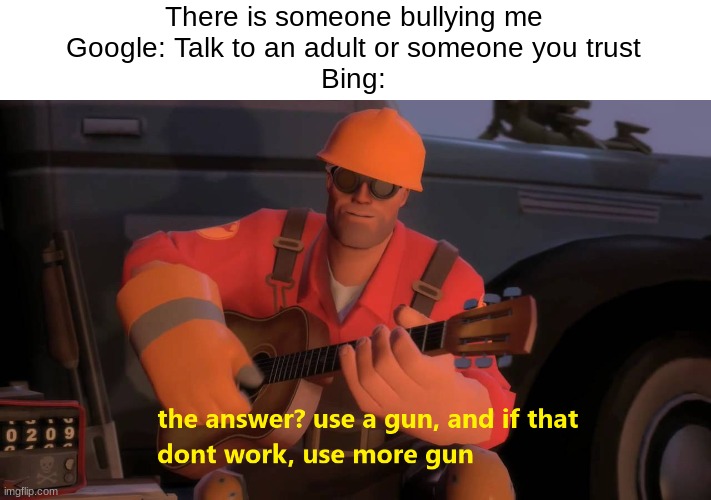 Use more gun | There is someone bullying me
Google: Talk to an adult or someone you trust
Bing: | image tagged in use more gun,bing | made w/ Imgflip meme maker