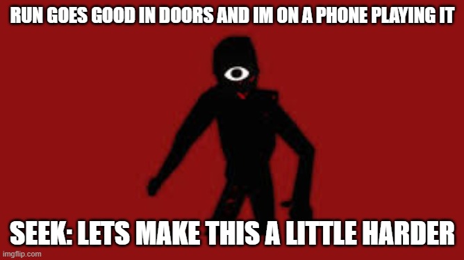phone doors sucks id rather computer | RUN GOES GOOD IN DOORS AND IM ON A PHONE PLAYING IT; SEEK: LETS MAKE THIS A LITTLE HARDER | image tagged in seek | made w/ Imgflip meme maker