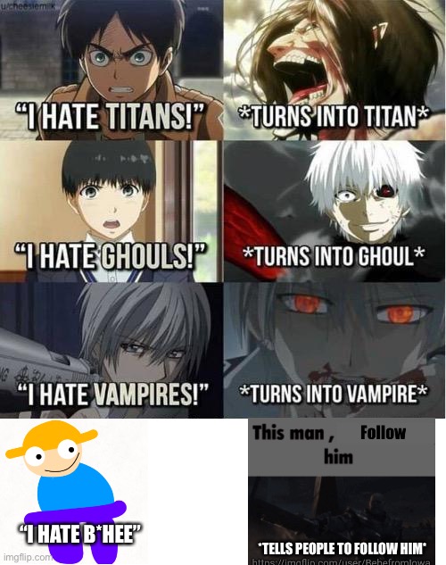 I hate Titans! turns into Titan | *TELLS PEOPLE TO FOLLOW HIM* “I HATE B*HEE” | image tagged in i hate titans turns into titan | made w/ Imgflip meme maker