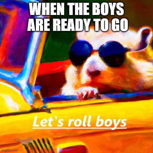 Lets go boys | WHEN THE BOYS  ARE READY TO GO | image tagged in cool hamster,me and the boys,ai | made w/ Imgflip meme maker