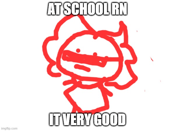 AT SCHOOL RN; IT VERY GOOD | made w/ Imgflip meme maker