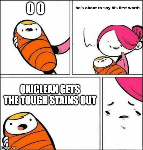 He is About to Say His First Words | O O; OXICLEAN GETS THE TOUGH STAINS OUT | image tagged in he is about to say his first words | made w/ Imgflip meme maker