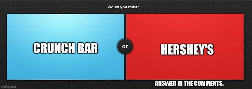 Would you rather | CRUNCH BAR; HERSHEY'S; ANSWER IN THE COMMENTS. | image tagged in would you rather,question | made w/ Imgflip meme maker