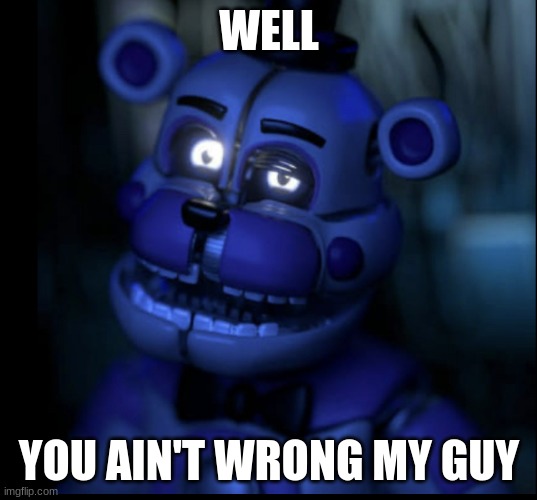 H u H? Fnaf Funtime Freddy | WELL YOU AIN'T WRONG MY GUY | image tagged in h u h fnaf funtime freddy | made w/ Imgflip meme maker