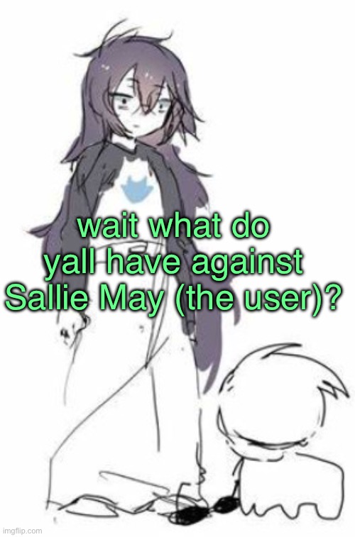 idk he's pretty chill | wait what do yall have against Sallie May (the user)? | image tagged in uh | made w/ Imgflip meme maker