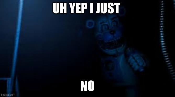 Funtime Freddy says hi | UH YEP I JUST; NO | image tagged in funtime freddy says hi | made w/ Imgflip meme maker