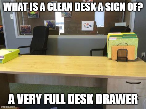 Daily Bad Dad Joke September 6, 2023 | WHAT IS A CLEAN DESK A SIGN OF? A VERY FULL DESK DRAWER | image tagged in desk | made w/ Imgflip meme maker