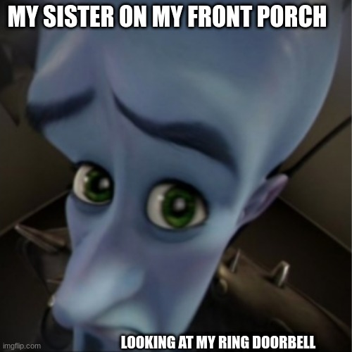 Megamind peeking | MY SISTER ON MY FRONT PORCH; LOOKING AT MY RING DOORBELL | image tagged in megamind peeking | made w/ Imgflip meme maker