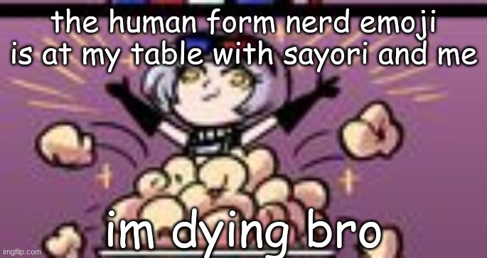 I HAVE ARRIVED | the human form nerd emoji is at my table with sayori and me; im dying bro | image tagged in i have arrived | made w/ Imgflip meme maker