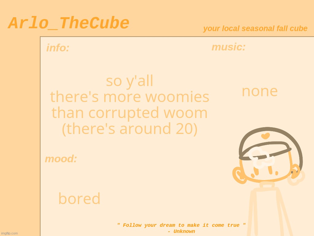 i can make them canon if y'all want to, it's totally optional | so y'all
there's more woomies than corrupted woom
(there's around 20); none; bored | made w/ Imgflip meme maker