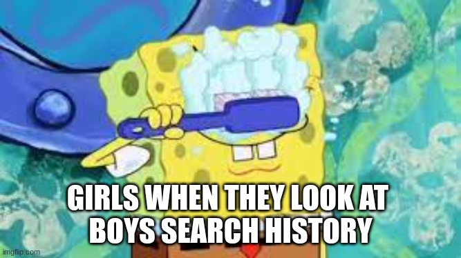 fr | GIRLS WHEN THEY LOOK AT 
BOYS SEARCH HISTORY | image tagged in spongebob | made w/ Imgflip meme maker