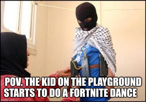 no mercy, no survivors | POV. THE KID ON THE PLAYGROUND STARTS TO DO A FORTNITE DANCE | image tagged in child muslim suicide bomber | made w/ Imgflip meme maker