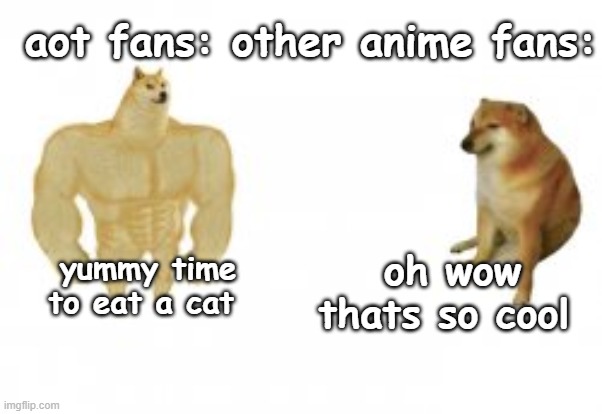 mods i am not racist | aot fans: other anime fans:; yummy time to eat a cat; oh wow thats so cool | image tagged in chad cheem vs virgin cheem,attack on titan,aot,shingeki no kyojin,snk | made w/ Imgflip meme maker