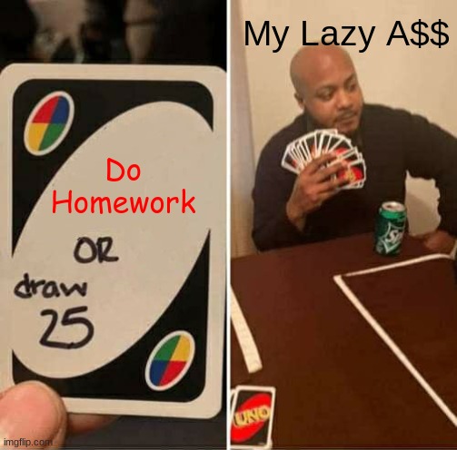 Homework -_- | My Lazy A$$; Do Homework | image tagged in memes,uno draw 25 cards | made w/ Imgflip meme maker