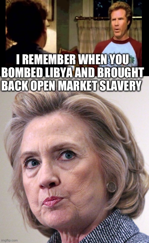 I REMEMBER WHEN YOU BOMBED LIBYA AND BROUGHT BACK OPEN MARKET SLAVERY | image tagged in i remember when i had my first beer,hillary clinton pissed | made w/ Imgflip meme maker