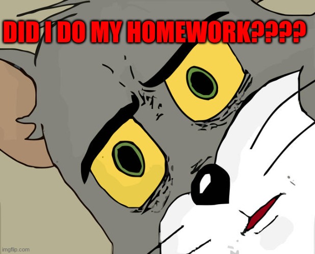OH NO | DID I DO MY HOMEWORK???? | image tagged in memes,unsettled tom | made w/ Imgflip meme maker
