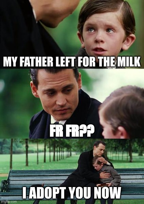 He left.. | MY FATHER LEFT FOR THE MILK; FR FR?? I ADOPT YOU NOW | image tagged in memes,finding neverland | made w/ Imgflip meme maker