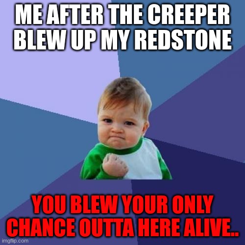 Blew the chance | ME AFTER THE CREEPER BLEW UP MY REDSTONE; YOU BLEW YOUR ONLY CHANCE OUTTA HERE ALIVE.. | image tagged in memes,success kid | made w/ Imgflip meme maker