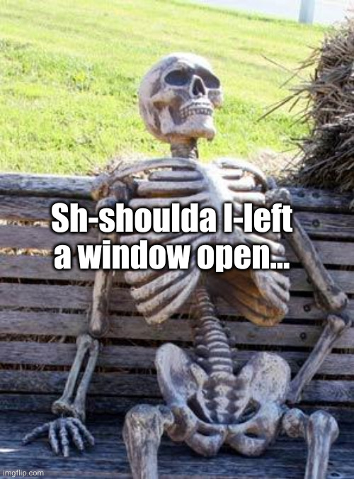 Waiting Skeleton Meme | Sh-shoulda l-left a window open... | image tagged in memes,waiting skeleton | made w/ Imgflip meme maker