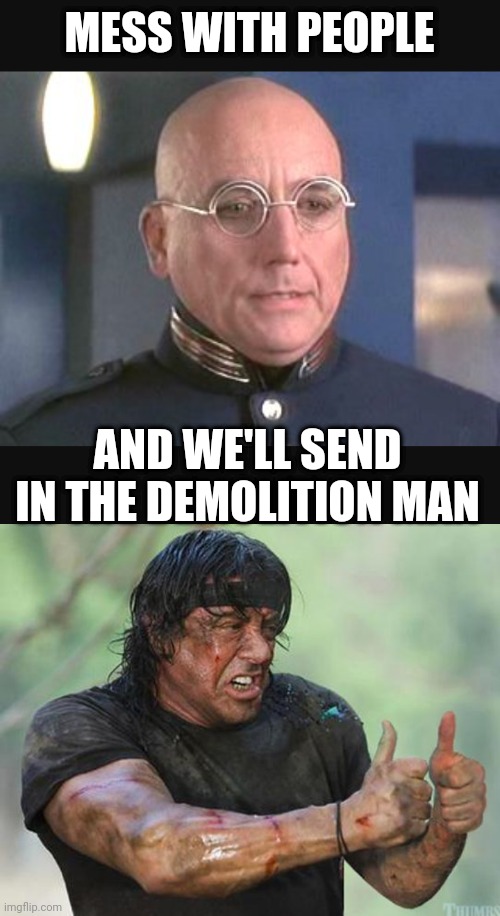 MESS WITH PEOPLE AND WE'LL SEND IN THE DEMOLITION MAN | image tagged in sylvester stallone thumbs up | made w/ Imgflip meme maker