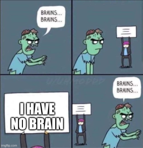 zombie brains | I HAVE NO BRAIN | image tagged in zombie brains | made w/ Imgflip meme maker