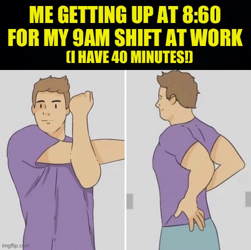 Productive! | ME GETTING UP AT 8:60 FOR MY 9AM SHIFT AT WORK; (I HAVE 40 MINUTES!) | image tagged in me getting ready,fresh memes,funny,memes,work | made w/ Imgflip meme maker