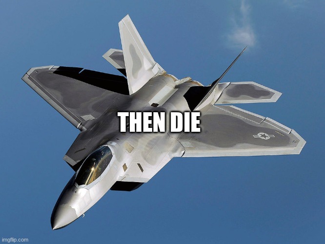 Slavic Lockheed Martin F-22 Raptor | THEN DIE | image tagged in slavic lockheed martin f-22 raptor | made w/ Imgflip meme maker